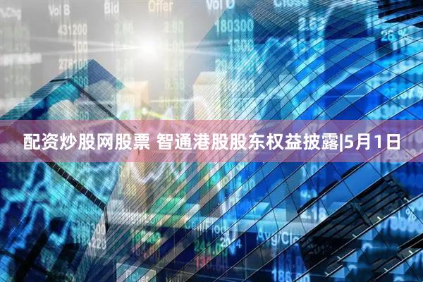 配资炒股网股票 智通港股股东权益披露|5月1日