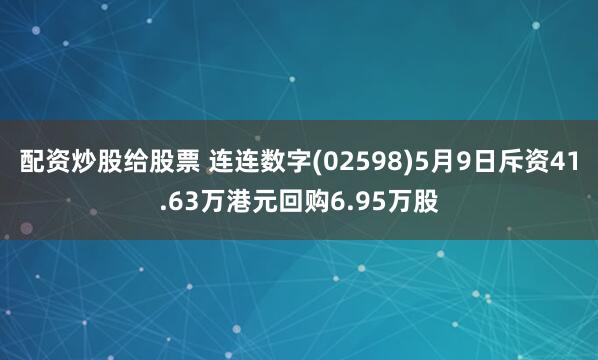 配资炒股给股票 连连数字(02598)5月9日斥资41.63万港元回购6.95万股