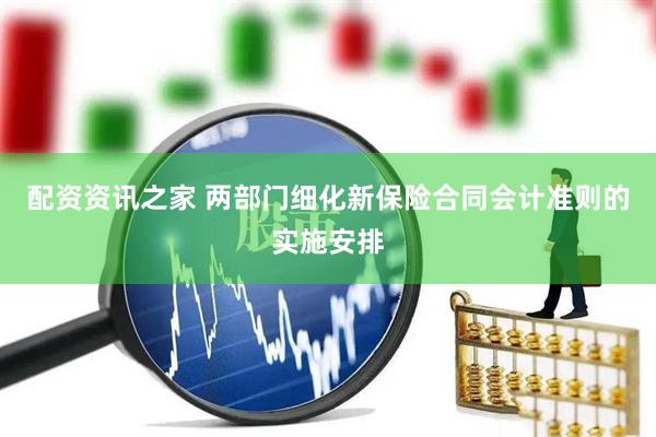 配资资讯之家 两部门细化新保险合同会计准则的实施安排
