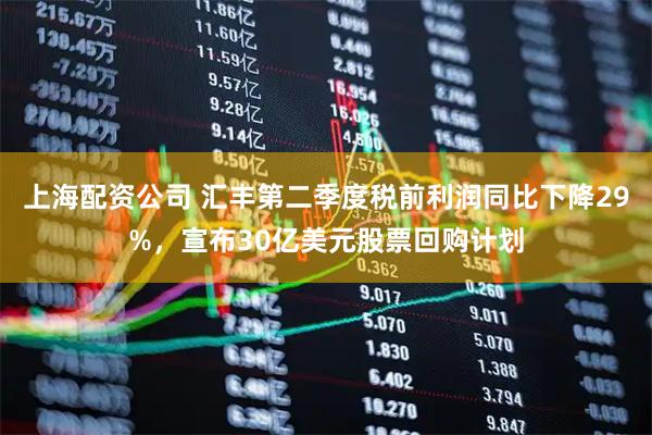 上海配资公司 汇丰第二季度税前利润同比下降29%，宣布30亿美元股票回购计划