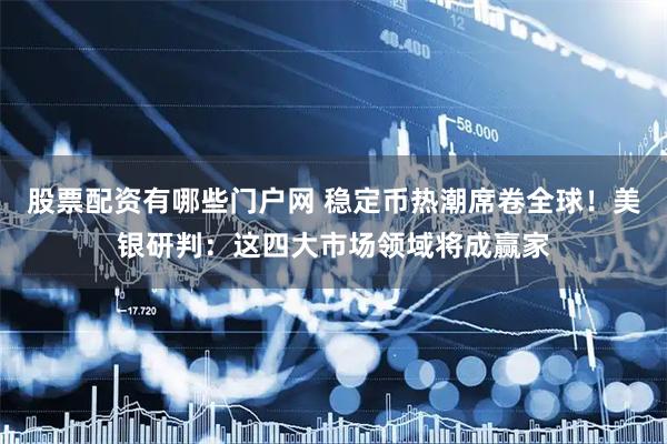 股票配资有哪些门户网 稳定币热潮席卷全球！美银研判：这四大市场领域将成赢家