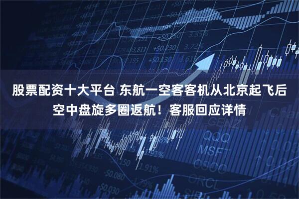 股票配资十大平台 东航一空客客机从北京起飞后空中盘旋多圈返航！客服回应详情