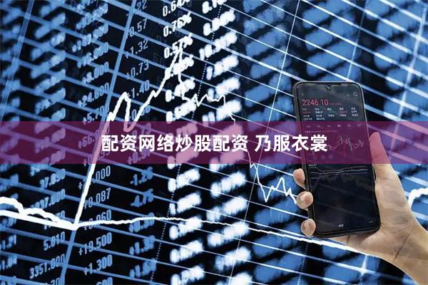 配资网络炒股配资 乃服衣裳